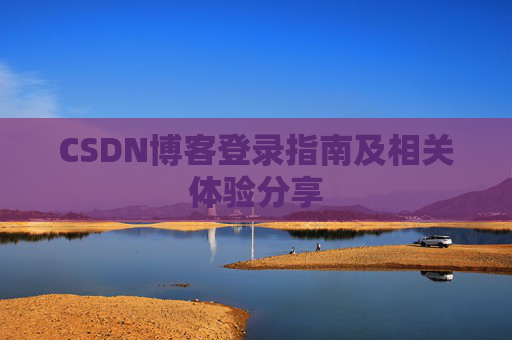 CSDN博客登录指南及相关体验分享